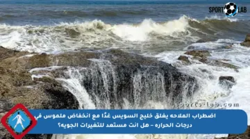 اضطراب الملاحة يغلق خليج السويس غدًا مع انخفاض ملموس في درجات الحرارة – هل أنت مستعد للتغيرات الجوية؟
